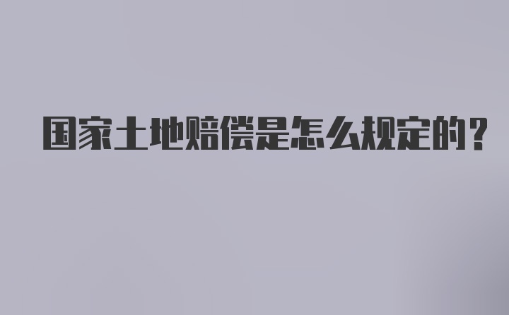 国家土地赔偿是怎么规定的？