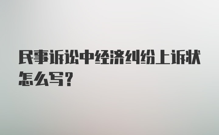 民事诉讼中经济纠纷上诉状怎么写？