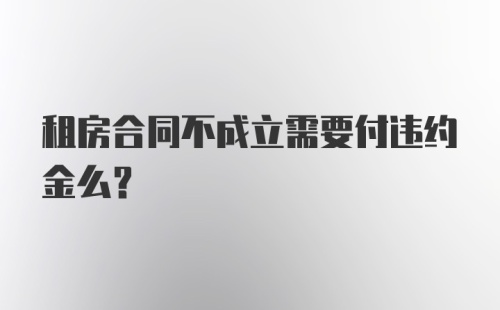 租房合同不成立需要付违约金么？