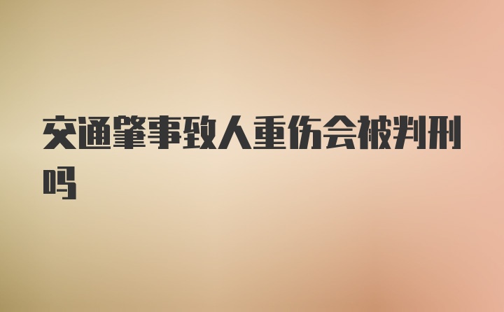 交通肇事致人重伤会被判刑吗