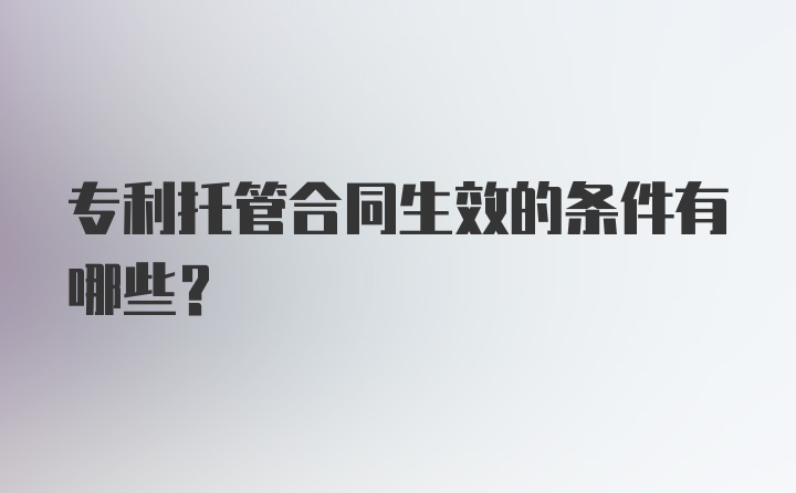 专利托管合同生效的条件有哪些？