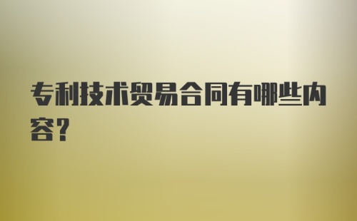 专利技术贸易合同有哪些内容？