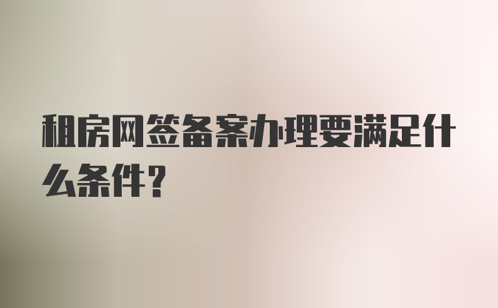 租房网签备案办理要满足什么条件？