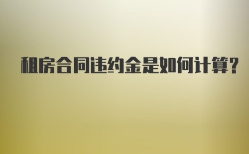 租房合同违约金是如何计算？