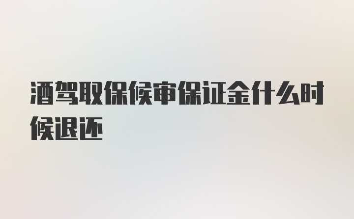 酒驾取保候审保证金什么时候退还