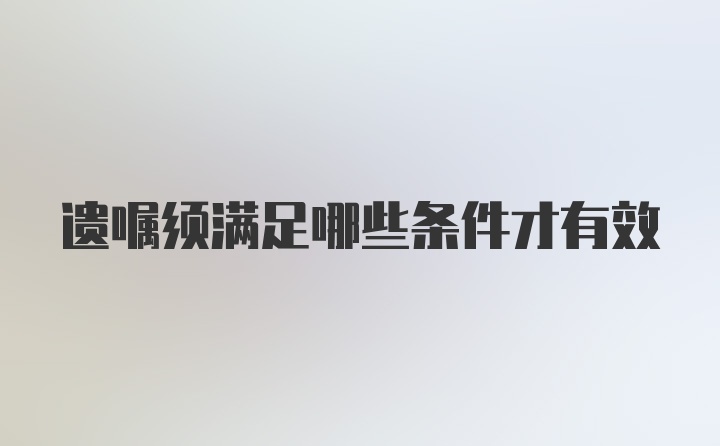 遗嘱须满足哪些条件才有效