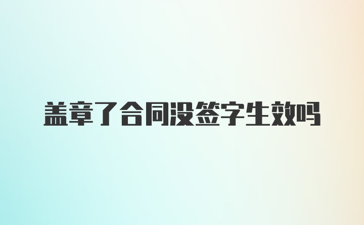 盖章了合同没签字生效吗