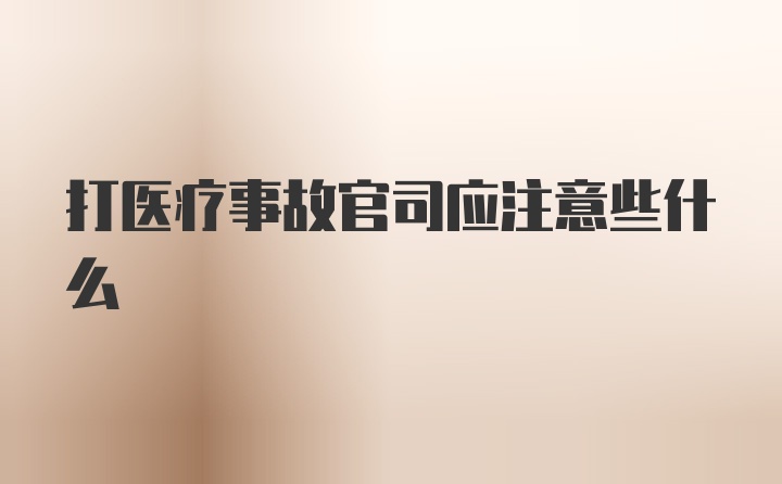 打医疗事故官司应注意些什么