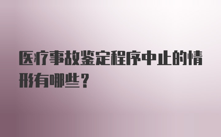 医疗事故鉴定程序中止的情形有哪些？