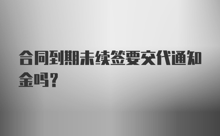 合同到期未续签要交代通知金吗？