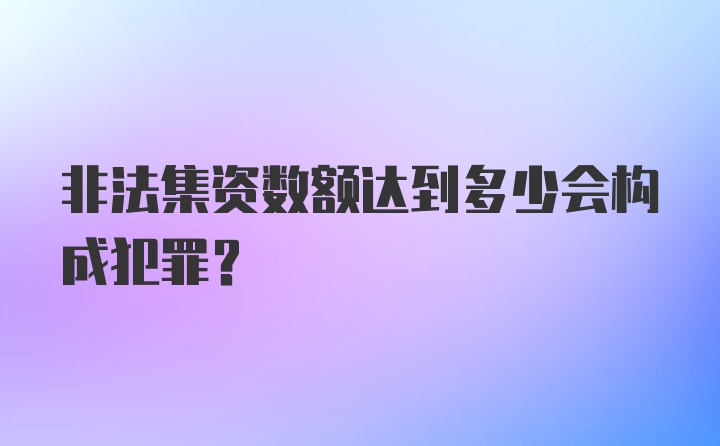 非法集资数额达到多少会构成犯罪?