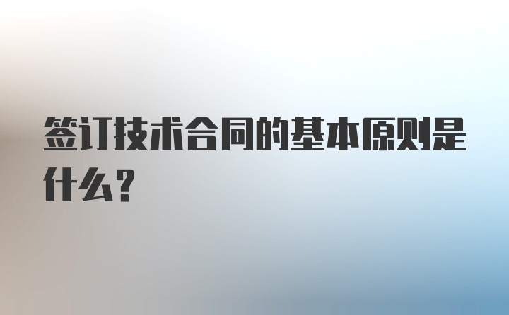 签订技术合同的基本原则是什么？