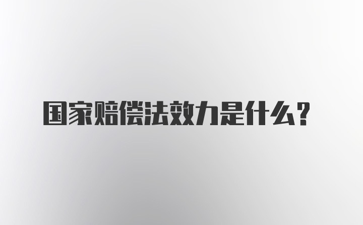 国家赔偿法效力是什么？