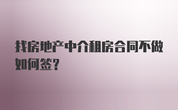 找房地产中介租房合同不做如何签？