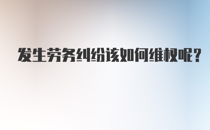 发生劳务纠纷该如何维权呢？