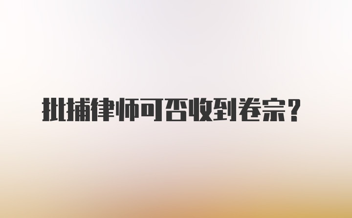 批捕律师可否收到卷宗？