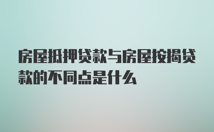 房屋抵押贷款与房屋按揭贷款的不同点是什么