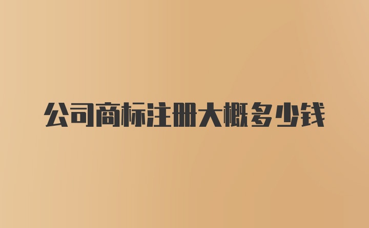 公司商标注册大概多少钱