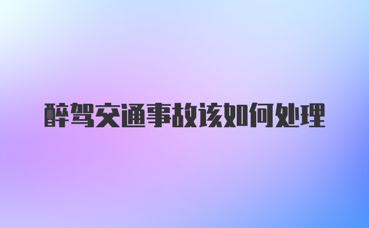 醉驾交通事故该如何处理