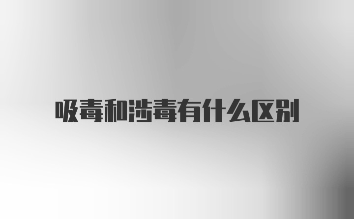 吸毒和涉毒有什么区别