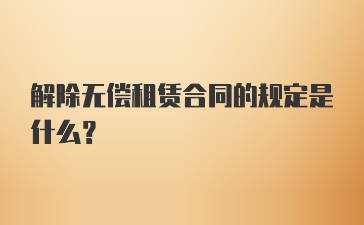 解除无偿租赁合同的规定是什么?