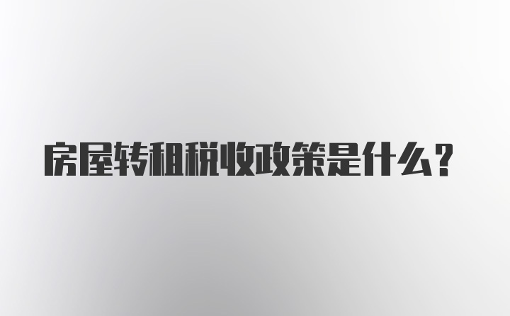 房屋转租税收政策是什么？