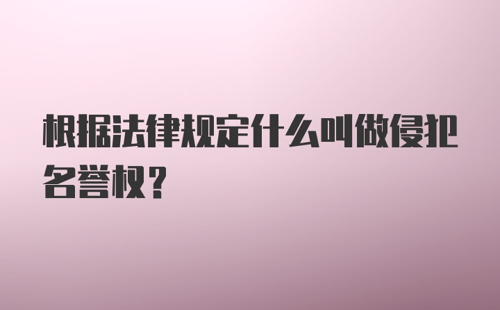 根据法律规定什么叫做侵犯名誉权？