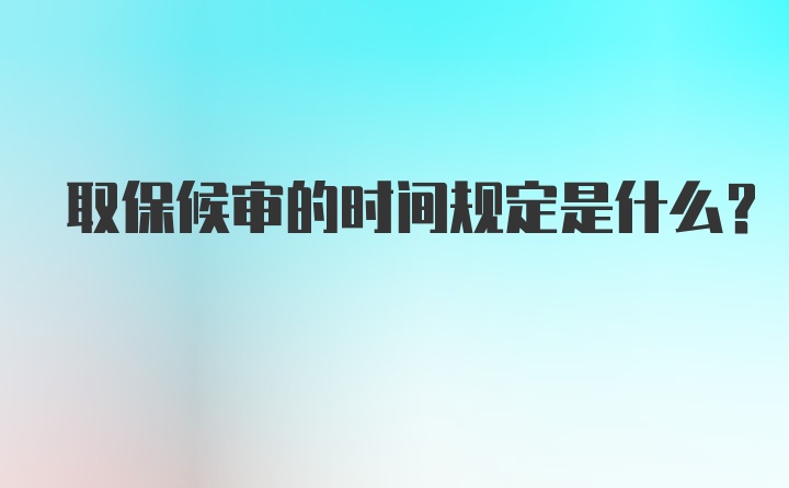 取保候审的时间规定是什么？