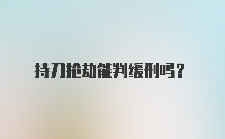 持刀抢劫能判缓刑吗？