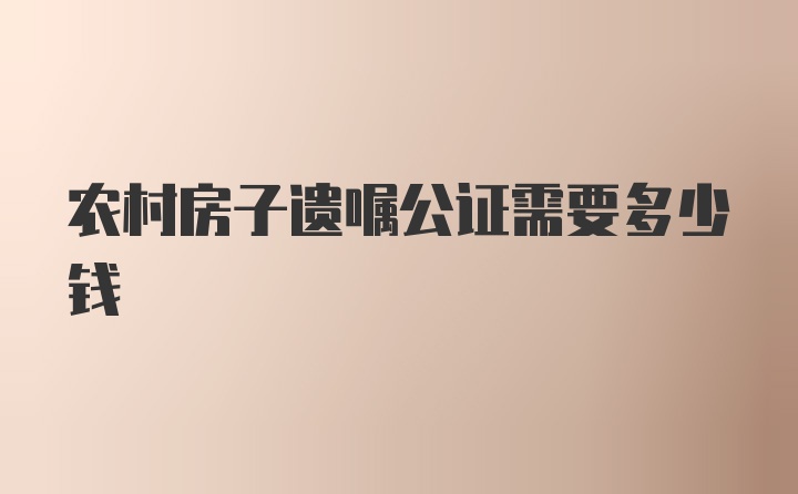 农村房子遗嘱公证需要多少钱