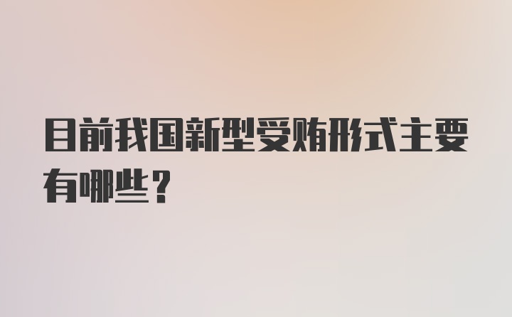 目前我国新型受贿形式主要有哪些？