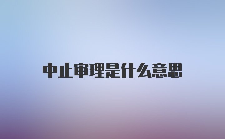 中止审理是什么意思