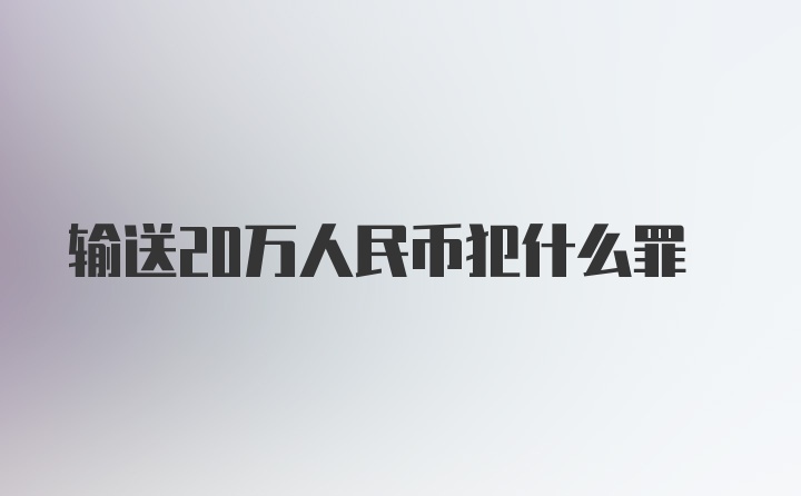 输送20万人民币犯什么罪