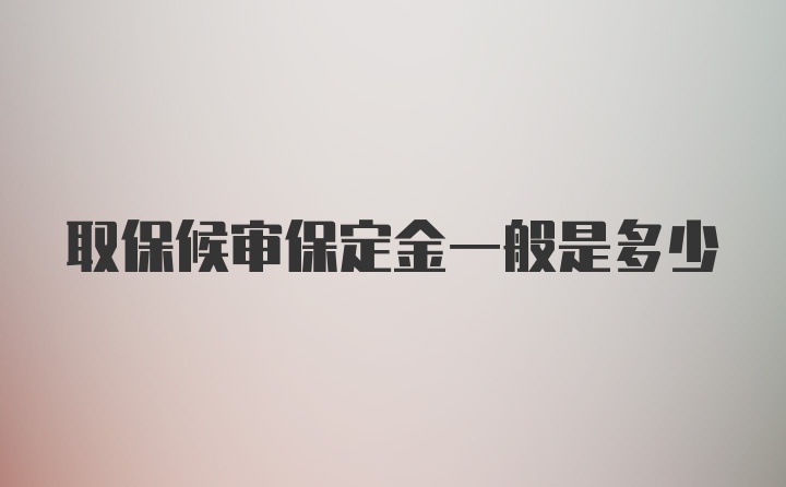 取保候审保定金一般是多少