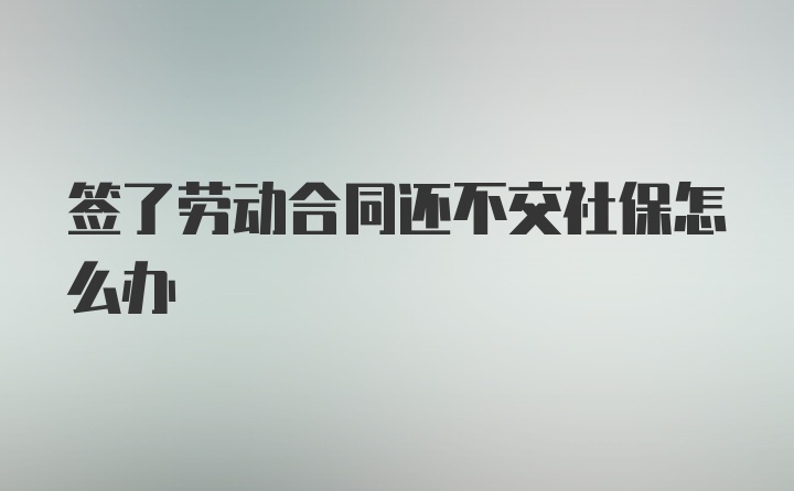 签了劳动合同还不交社保怎么办