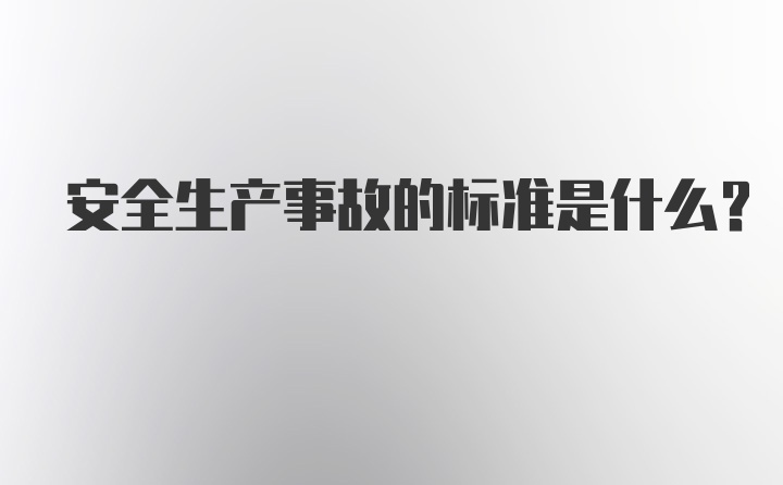 安全生产事故的标准是什么？