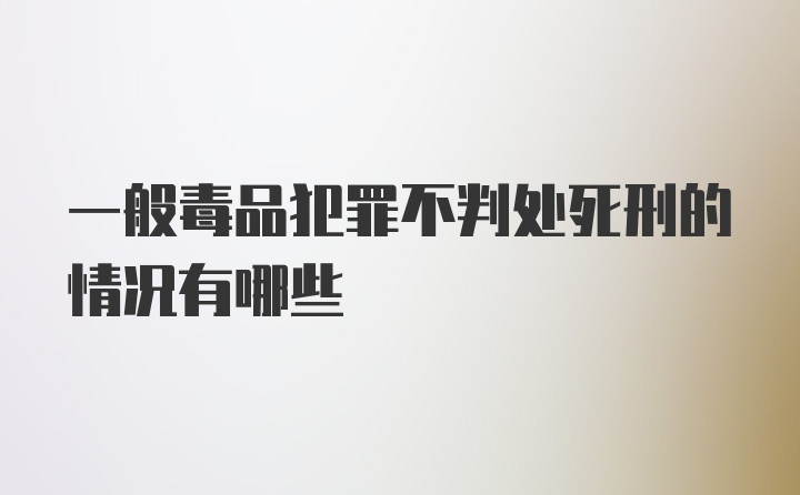 一般毒品犯罪不判处死刑的情况有哪些