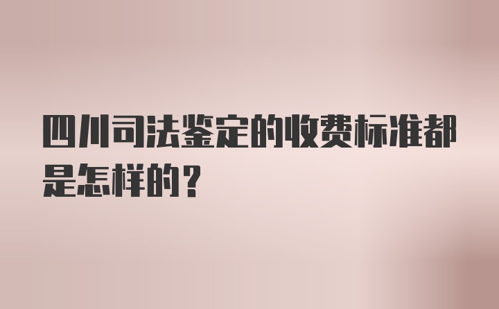 四川司法鉴定的收费标准都是怎样的？