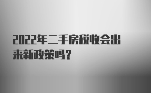 2022年二手房税收会出来新政策吗？