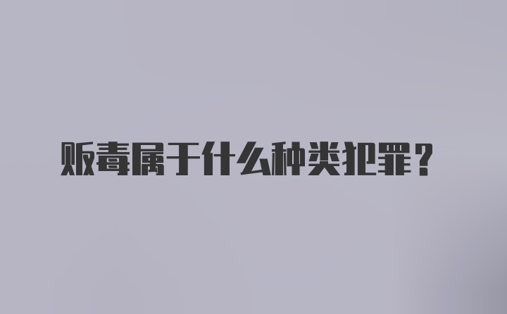 贩毒属于什么种类犯罪？