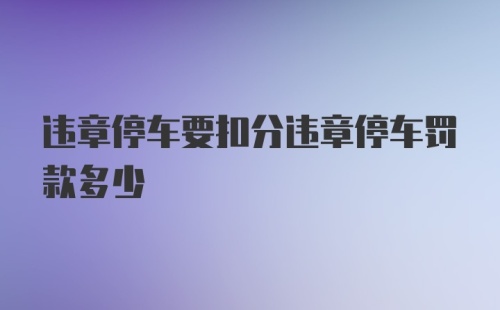 违章停车要扣分违章停车罚款多少