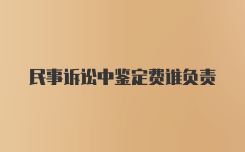 民事诉讼中鉴定费谁负责