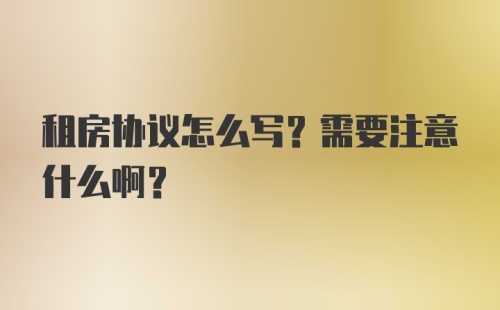 租房协议怎么写？需要注意什么啊？
