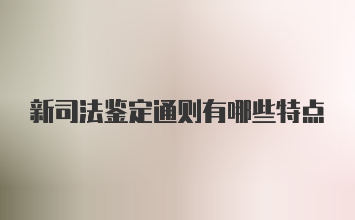 新司法鉴定通则有哪些特点