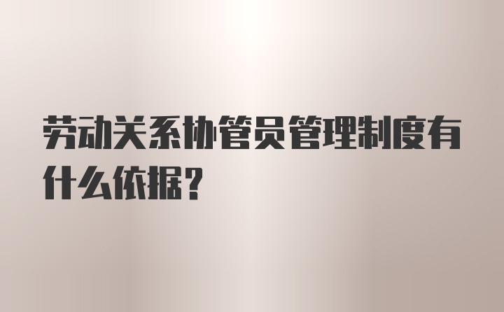 劳动关系协管员管理制度有什么依据？