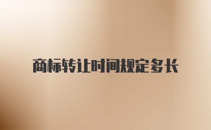 商标转让时间规定多长