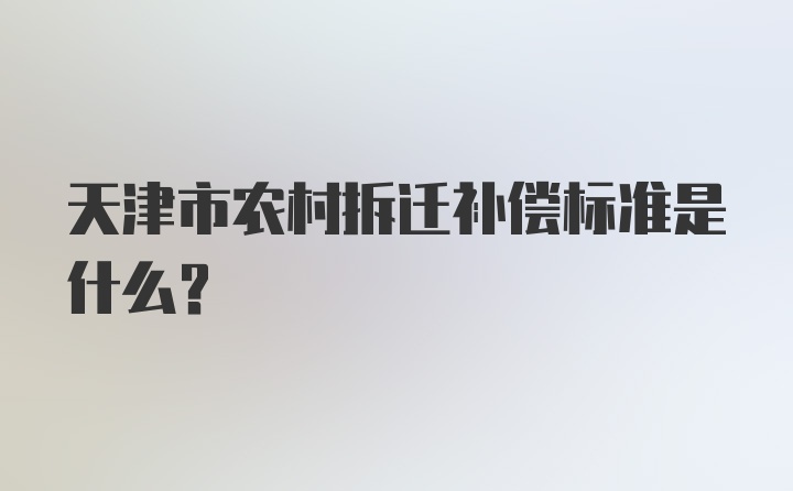 天津市农村拆迁补偿标准是什么？