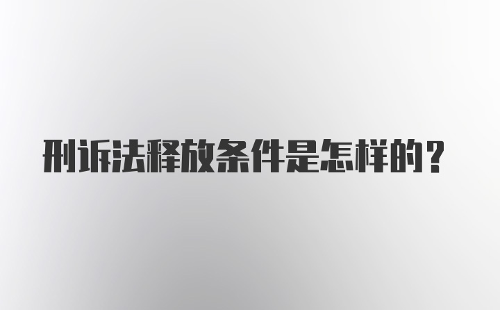 刑诉法释放条件是怎样的?