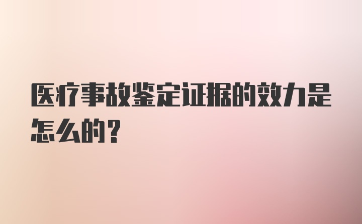 医疗事故鉴定证据的效力是怎么的?