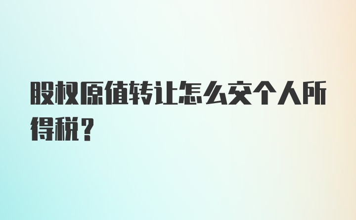 股权原值转让怎么交个人所得税?